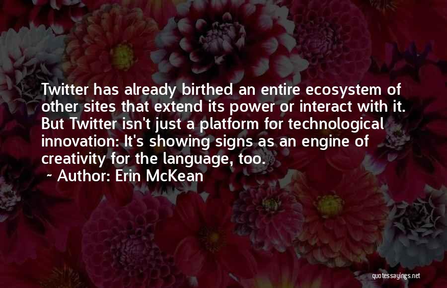 Erin McKean Quotes: Twitter Has Already Birthed An Entire Ecosystem Of Other Sites That Extend Its Power Or Interact With It. But Twitter