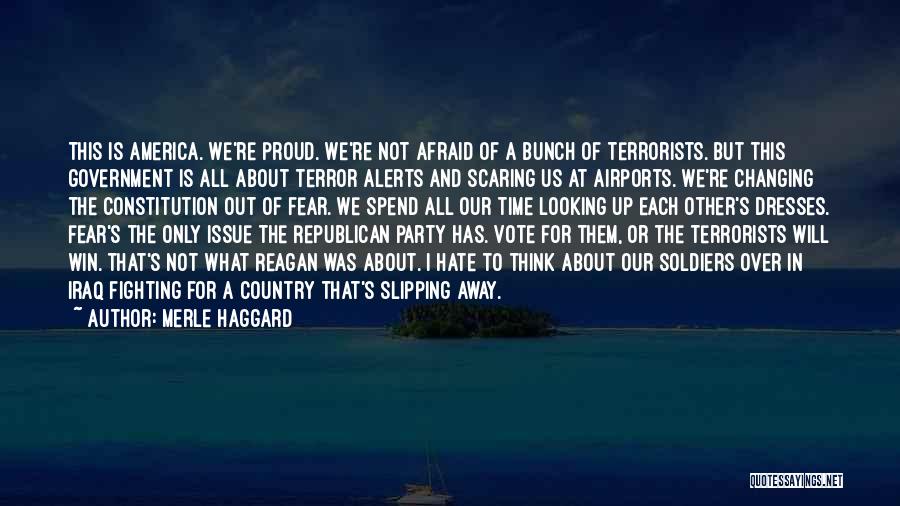 Merle Haggard Quotes: This Is America. We're Proud. We're Not Afraid Of A Bunch Of Terrorists. But This Government Is All About Terror