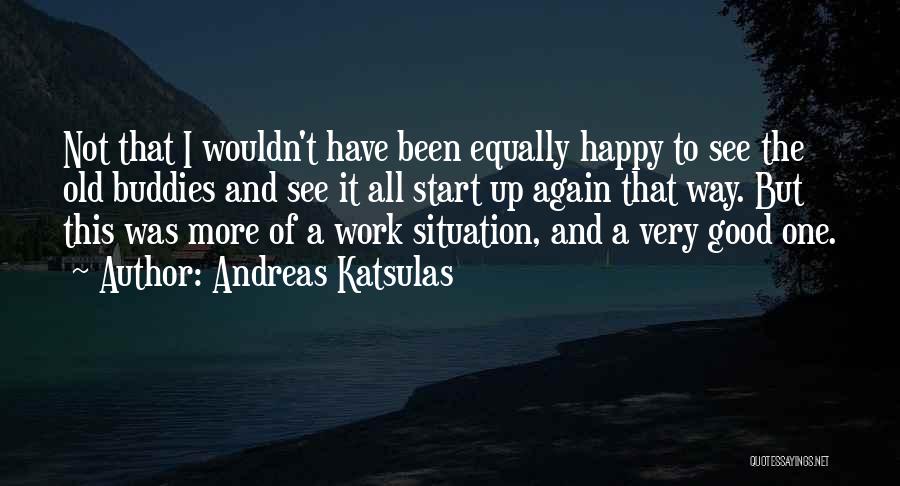 Andreas Katsulas Quotes: Not That I Wouldn't Have Been Equally Happy To See The Old Buddies And See It All Start Up Again