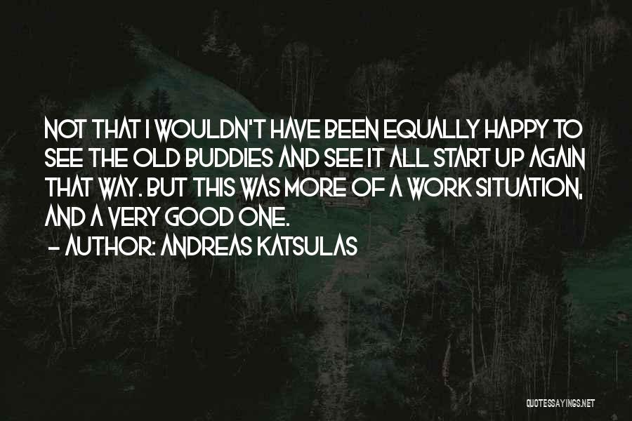 Andreas Katsulas Quotes: Not That I Wouldn't Have Been Equally Happy To See The Old Buddies And See It All Start Up Again