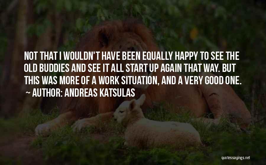 Andreas Katsulas Quotes: Not That I Wouldn't Have Been Equally Happy To See The Old Buddies And See It All Start Up Again