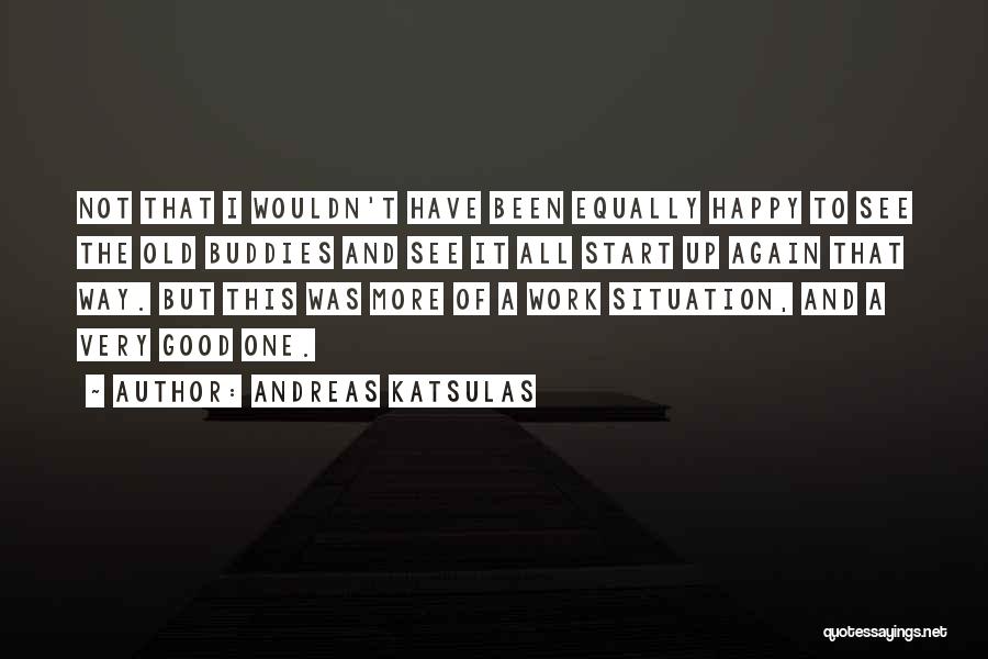 Andreas Katsulas Quotes: Not That I Wouldn't Have Been Equally Happy To See The Old Buddies And See It All Start Up Again