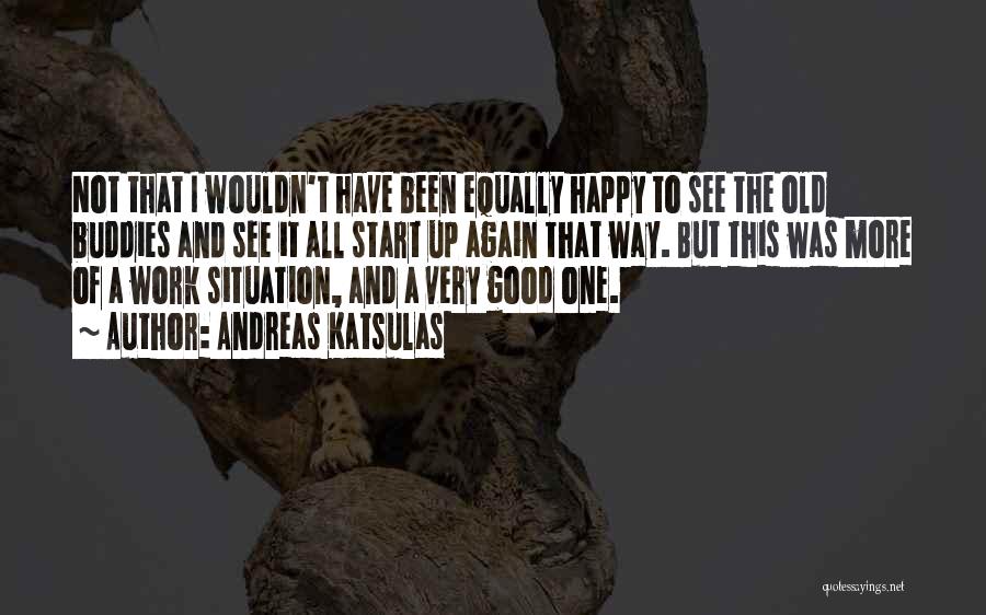 Andreas Katsulas Quotes: Not That I Wouldn't Have Been Equally Happy To See The Old Buddies And See It All Start Up Again