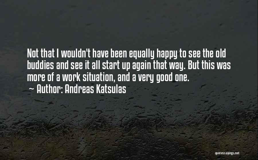 Andreas Katsulas Quotes: Not That I Wouldn't Have Been Equally Happy To See The Old Buddies And See It All Start Up Again