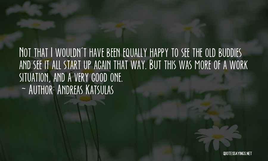 Andreas Katsulas Quotes: Not That I Wouldn't Have Been Equally Happy To See The Old Buddies And See It All Start Up Again