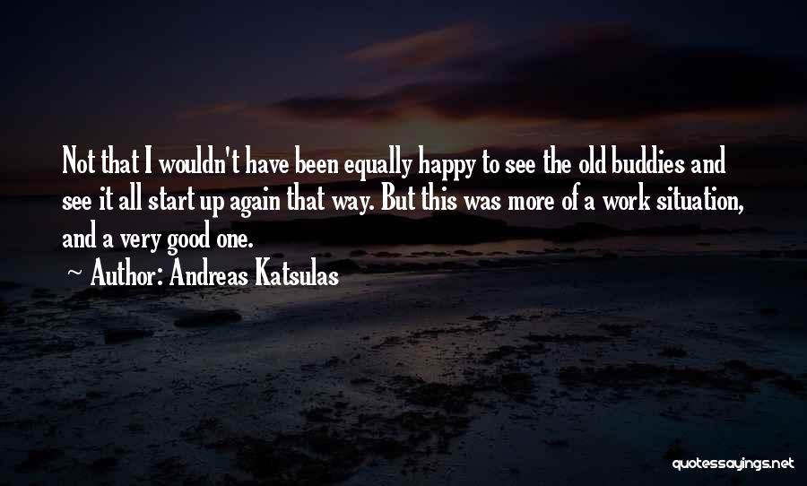 Andreas Katsulas Quotes: Not That I Wouldn't Have Been Equally Happy To See The Old Buddies And See It All Start Up Again