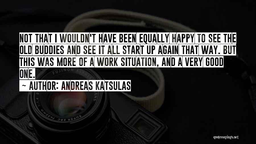 Andreas Katsulas Quotes: Not That I Wouldn't Have Been Equally Happy To See The Old Buddies And See It All Start Up Again