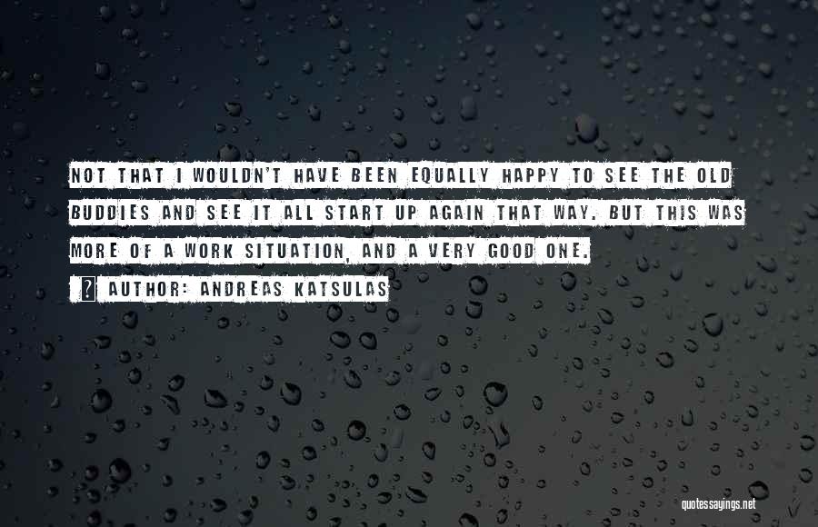 Andreas Katsulas Quotes: Not That I Wouldn't Have Been Equally Happy To See The Old Buddies And See It All Start Up Again