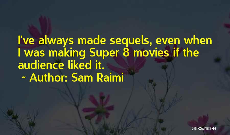 Sam Raimi Quotes: I've Always Made Sequels, Even When I Was Making Super 8 Movies If The Audience Liked It.