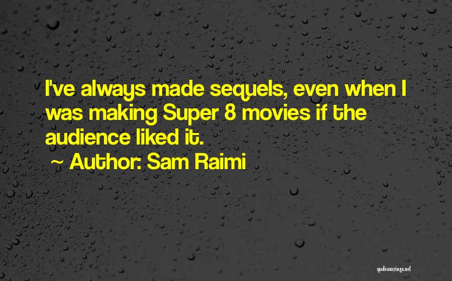 Sam Raimi Quotes: I've Always Made Sequels, Even When I Was Making Super 8 Movies If The Audience Liked It.
