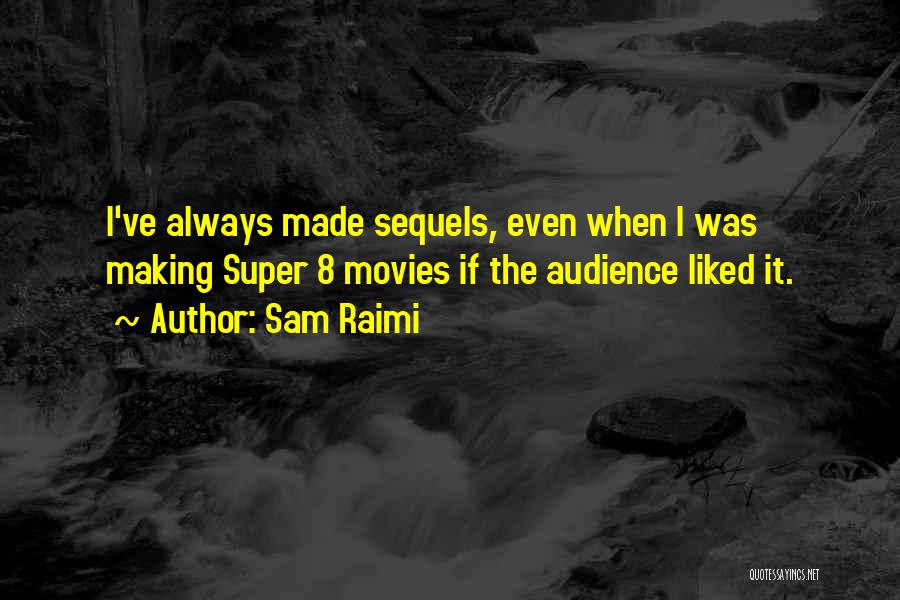 Sam Raimi Quotes: I've Always Made Sequels, Even When I Was Making Super 8 Movies If The Audience Liked It.