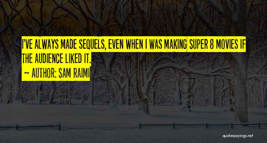 Sam Raimi Quotes: I've Always Made Sequels, Even When I Was Making Super 8 Movies If The Audience Liked It.