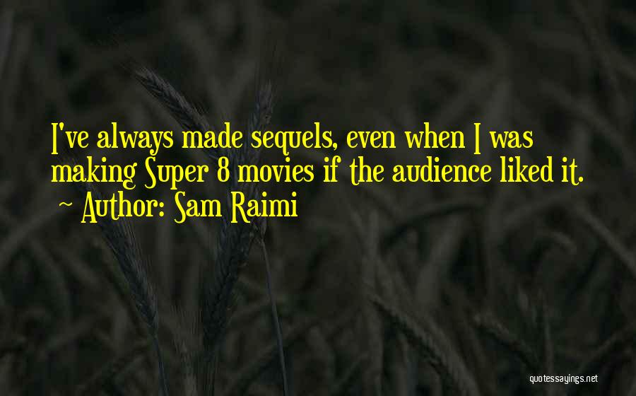 Sam Raimi Quotes: I've Always Made Sequels, Even When I Was Making Super 8 Movies If The Audience Liked It.