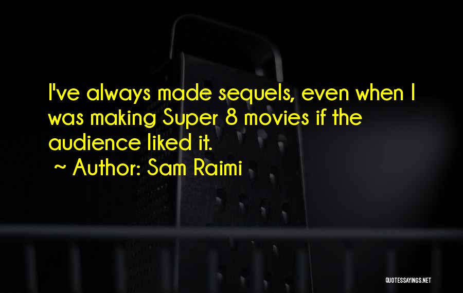 Sam Raimi Quotes: I've Always Made Sequels, Even When I Was Making Super 8 Movies If The Audience Liked It.