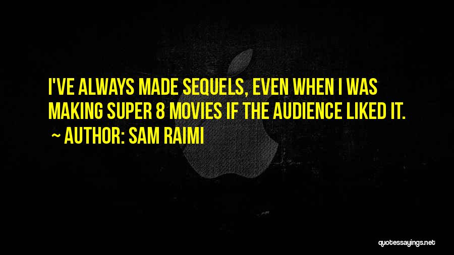 Sam Raimi Quotes: I've Always Made Sequels, Even When I Was Making Super 8 Movies If The Audience Liked It.