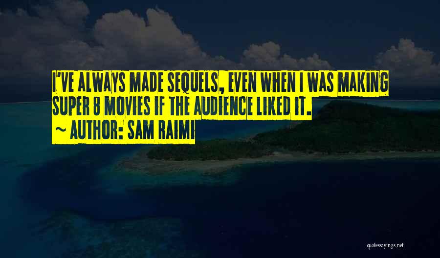 Sam Raimi Quotes: I've Always Made Sequels, Even When I Was Making Super 8 Movies If The Audience Liked It.