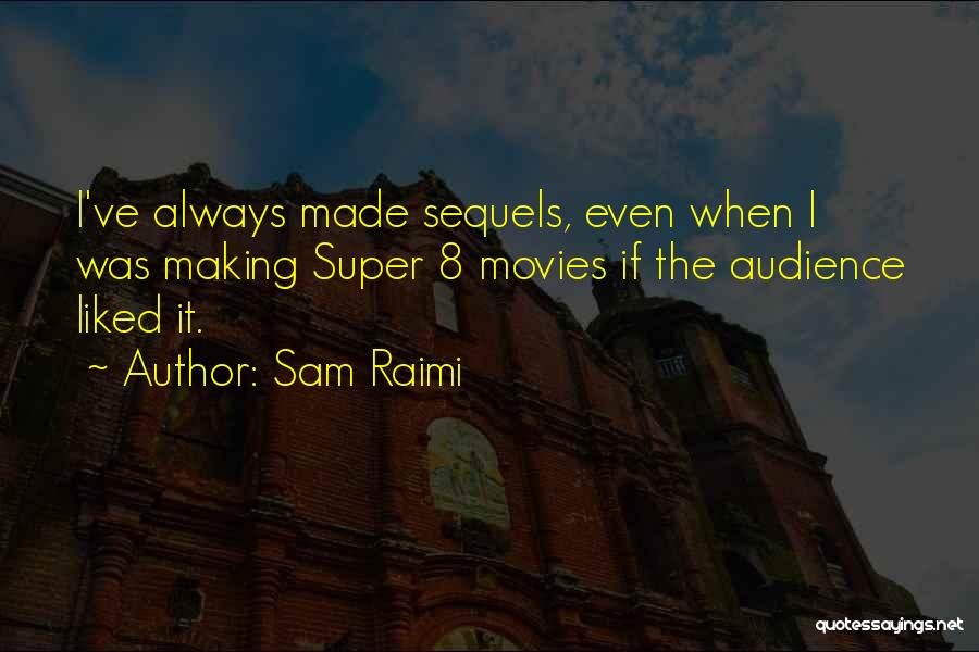 Sam Raimi Quotes: I've Always Made Sequels, Even When I Was Making Super 8 Movies If The Audience Liked It.