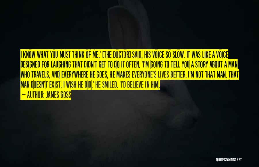 James Goss Quotes: I Know What You Must Think Of Me,' [the Doctor] Said, His Voice So Slow. It Was Like A Voice