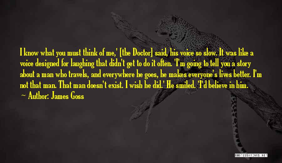 James Goss Quotes: I Know What You Must Think Of Me,' [the Doctor] Said, His Voice So Slow. It Was Like A Voice