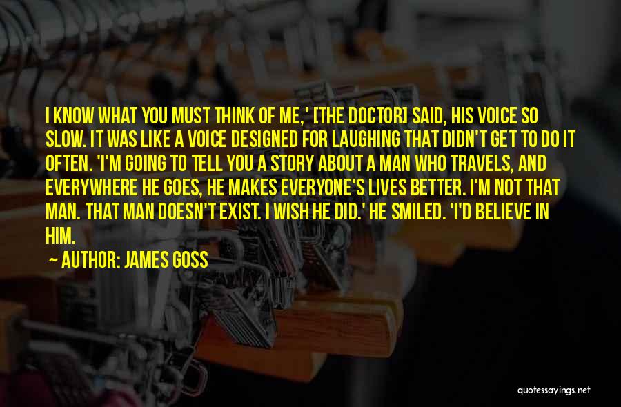 James Goss Quotes: I Know What You Must Think Of Me,' [the Doctor] Said, His Voice So Slow. It Was Like A Voice