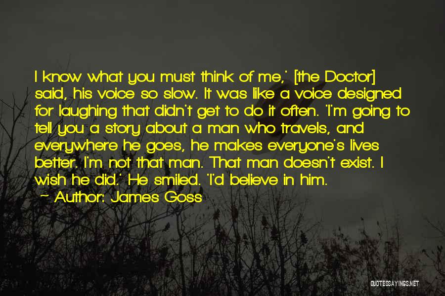 James Goss Quotes: I Know What You Must Think Of Me,' [the Doctor] Said, His Voice So Slow. It Was Like A Voice