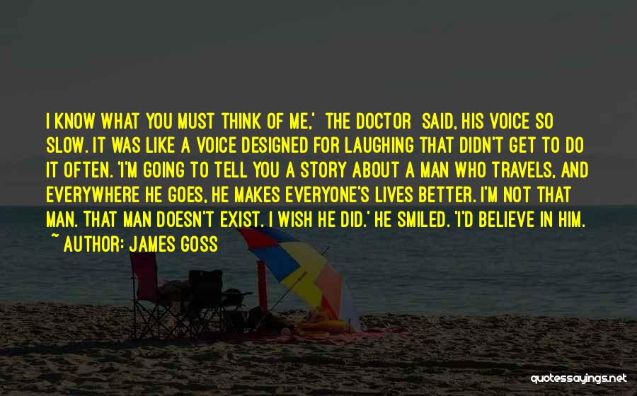 James Goss Quotes: I Know What You Must Think Of Me,' [the Doctor] Said, His Voice So Slow. It Was Like A Voice