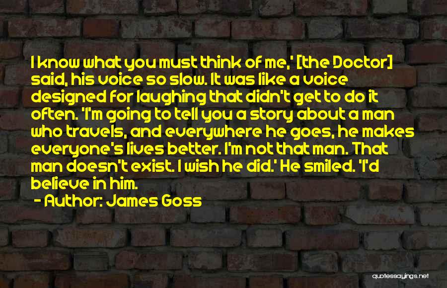 James Goss Quotes: I Know What You Must Think Of Me,' [the Doctor] Said, His Voice So Slow. It Was Like A Voice