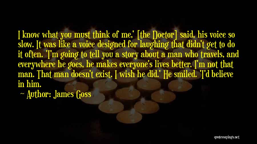 James Goss Quotes: I Know What You Must Think Of Me,' [the Doctor] Said, His Voice So Slow. It Was Like A Voice