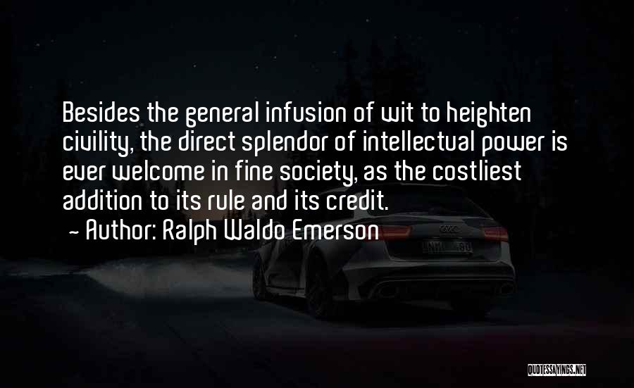 Ralph Waldo Emerson Quotes: Besides The General Infusion Of Wit To Heighten Civility, The Direct Splendor Of Intellectual Power Is Ever Welcome In Fine