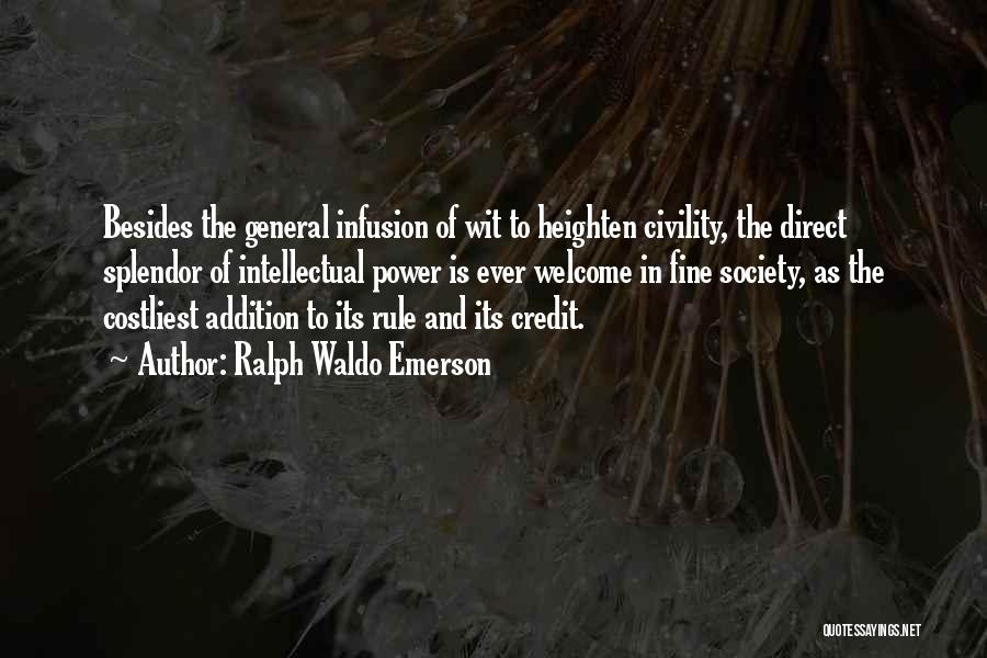 Ralph Waldo Emerson Quotes: Besides The General Infusion Of Wit To Heighten Civility, The Direct Splendor Of Intellectual Power Is Ever Welcome In Fine