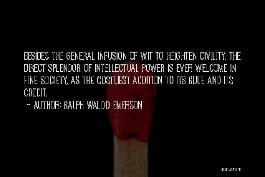 Ralph Waldo Emerson Quotes: Besides The General Infusion Of Wit To Heighten Civility, The Direct Splendor Of Intellectual Power Is Ever Welcome In Fine