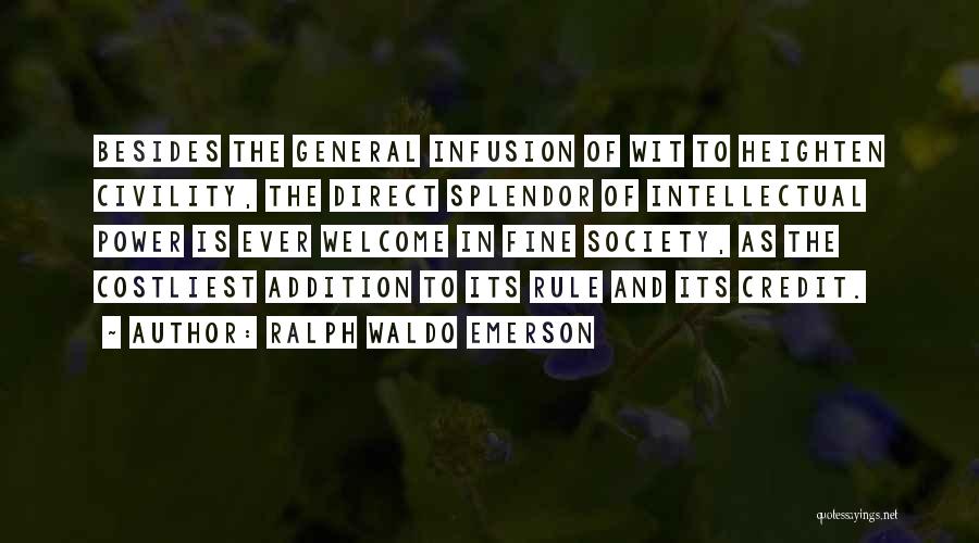 Ralph Waldo Emerson Quotes: Besides The General Infusion Of Wit To Heighten Civility, The Direct Splendor Of Intellectual Power Is Ever Welcome In Fine