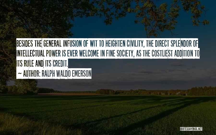 Ralph Waldo Emerson Quotes: Besides The General Infusion Of Wit To Heighten Civility, The Direct Splendor Of Intellectual Power Is Ever Welcome In Fine