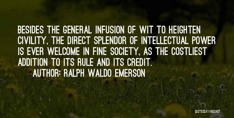 Ralph Waldo Emerson Quotes: Besides The General Infusion Of Wit To Heighten Civility, The Direct Splendor Of Intellectual Power Is Ever Welcome In Fine