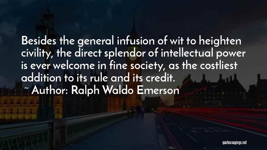 Ralph Waldo Emerson Quotes: Besides The General Infusion Of Wit To Heighten Civility, The Direct Splendor Of Intellectual Power Is Ever Welcome In Fine