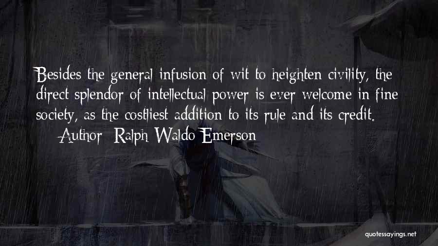 Ralph Waldo Emerson Quotes: Besides The General Infusion Of Wit To Heighten Civility, The Direct Splendor Of Intellectual Power Is Ever Welcome In Fine