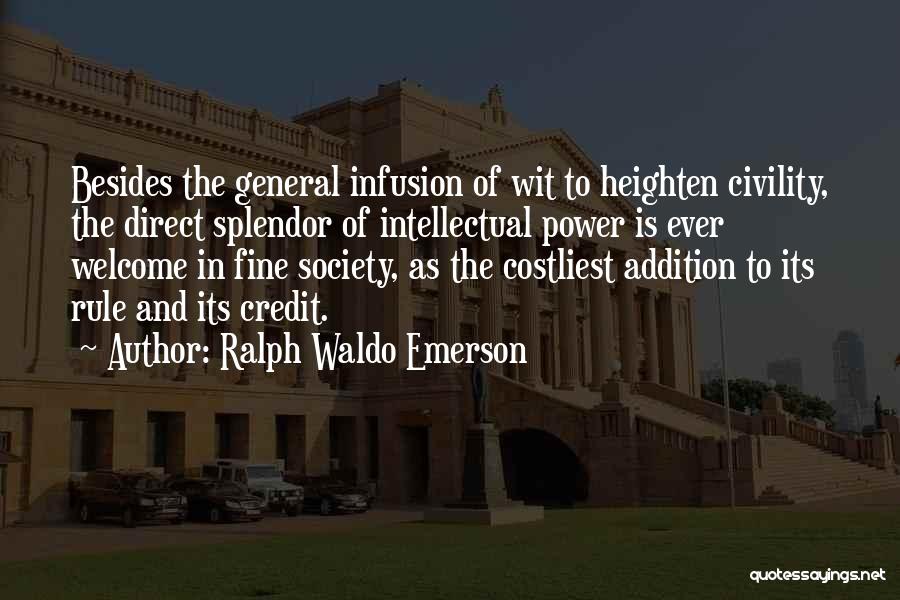 Ralph Waldo Emerson Quotes: Besides The General Infusion Of Wit To Heighten Civility, The Direct Splendor Of Intellectual Power Is Ever Welcome In Fine