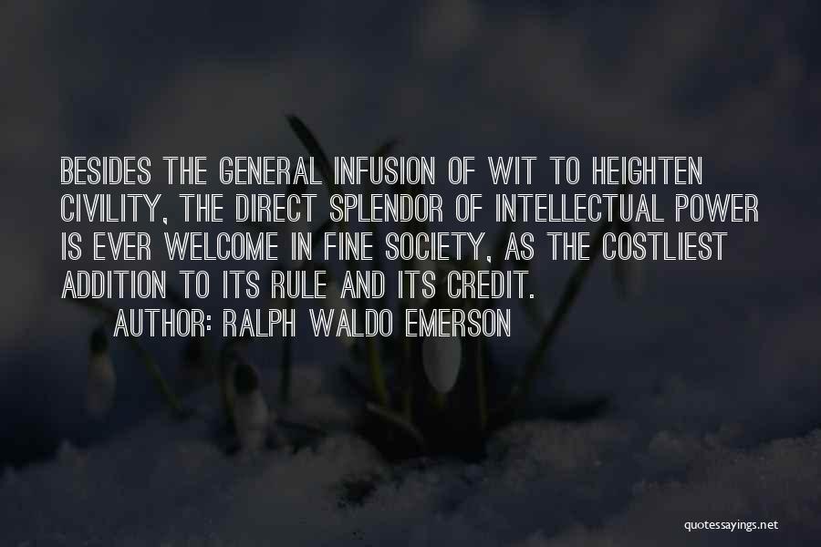 Ralph Waldo Emerson Quotes: Besides The General Infusion Of Wit To Heighten Civility, The Direct Splendor Of Intellectual Power Is Ever Welcome In Fine