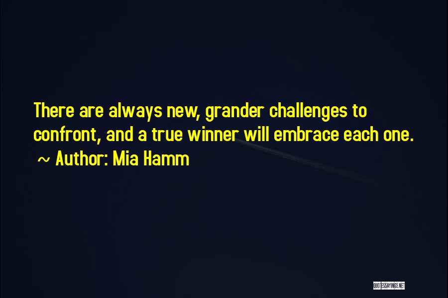 Mia Hamm Quotes: There Are Always New, Grander Challenges To Confront, And A True Winner Will Embrace Each One.