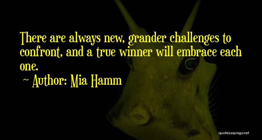 Mia Hamm Quotes: There Are Always New, Grander Challenges To Confront, And A True Winner Will Embrace Each One.