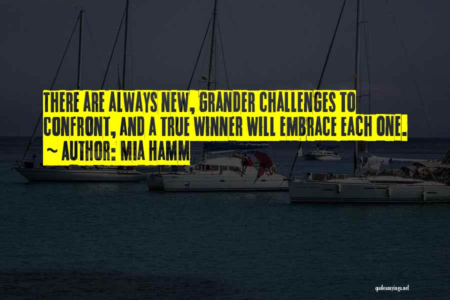 Mia Hamm Quotes: There Are Always New, Grander Challenges To Confront, And A True Winner Will Embrace Each One.