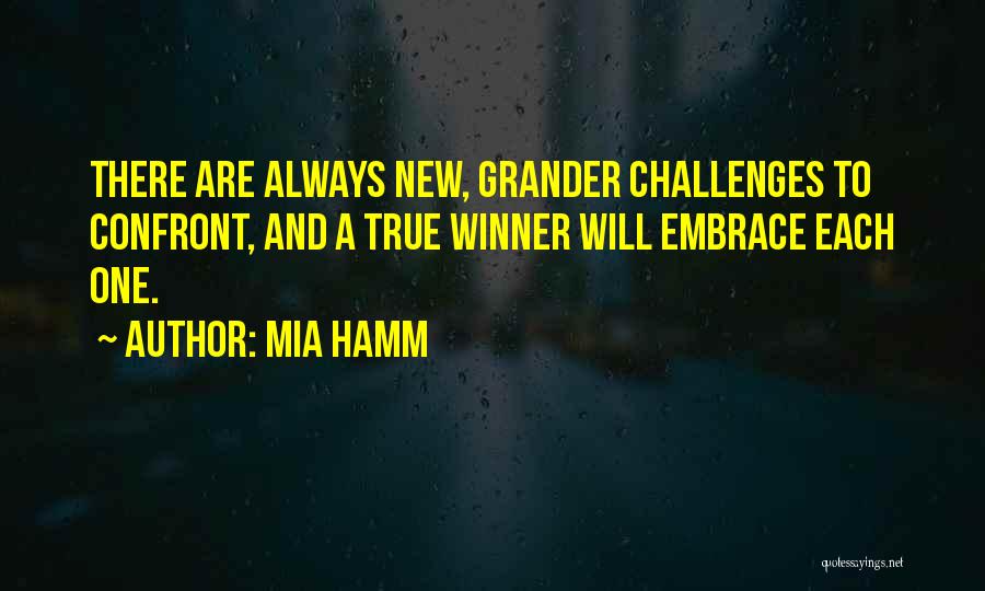 Mia Hamm Quotes: There Are Always New, Grander Challenges To Confront, And A True Winner Will Embrace Each One.