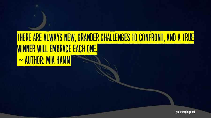 Mia Hamm Quotes: There Are Always New, Grander Challenges To Confront, And A True Winner Will Embrace Each One.