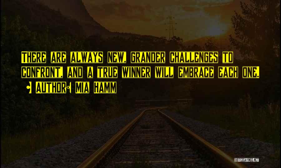 Mia Hamm Quotes: There Are Always New, Grander Challenges To Confront, And A True Winner Will Embrace Each One.