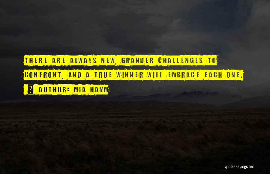 Mia Hamm Quotes: There Are Always New, Grander Challenges To Confront, And A True Winner Will Embrace Each One.