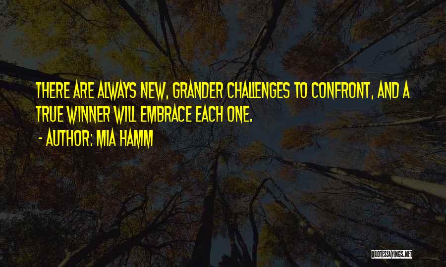 Mia Hamm Quotes: There Are Always New, Grander Challenges To Confront, And A True Winner Will Embrace Each One.