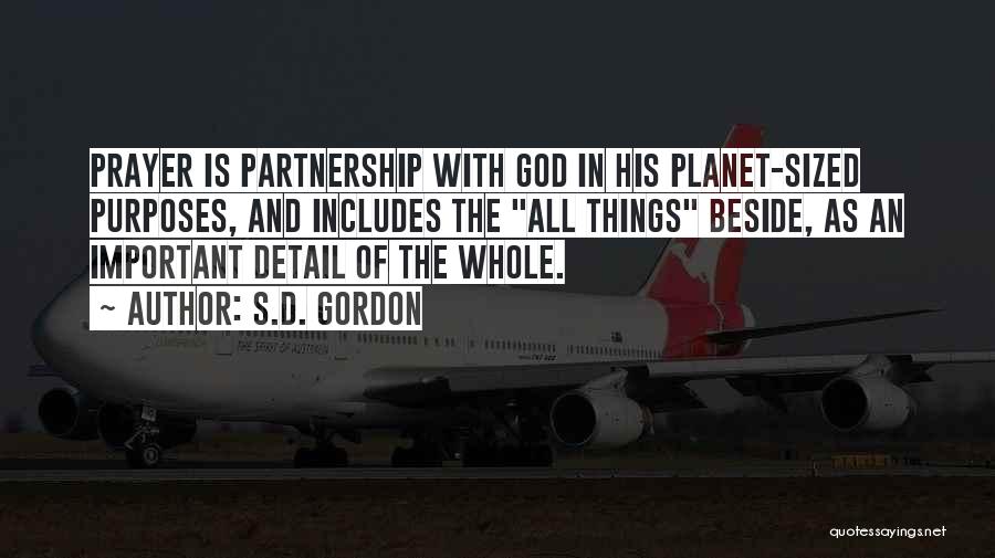 S.D. Gordon Quotes: Prayer Is Partnership With God In His Planet-sized Purposes, And Includes The All Things Beside, As An Important Detail Of