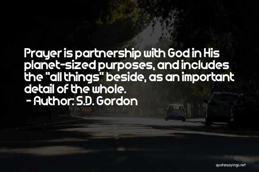 S.D. Gordon Quotes: Prayer Is Partnership With God In His Planet-sized Purposes, And Includes The All Things Beside, As An Important Detail Of