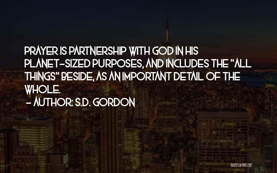 S.D. Gordon Quotes: Prayer Is Partnership With God In His Planet-sized Purposes, And Includes The All Things Beside, As An Important Detail Of