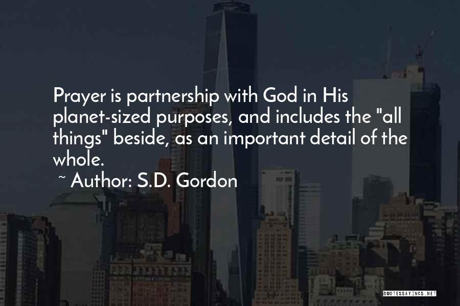 S.D. Gordon Quotes: Prayer Is Partnership With God In His Planet-sized Purposes, And Includes The All Things Beside, As An Important Detail Of